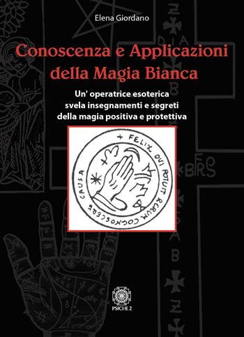Conoscenza e applicazioni della magia bianca. Un'operatrice esoterica svela insegnamenti e segreti della magia positiva e protettiva - Elena Giordano - Libro Psiche 2 2024 | Libraccio.it
