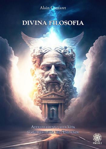 Divina filosofia. Addestramento alla vita. Consapevolezza dell'esistenza - Alain Contaret - Libro Psiche 2 2024 | Libraccio.it