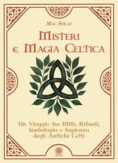 Misteri e magia celtica. Un viaggio tra miti, rituali, simbologia e sapienza degli antichi Celti