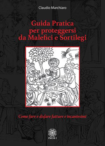 Guida pratica per proteggersi da malefici e sortilegi. Come fare e disfare fatture e incantesimi - Claudio Marchiaro - Libro Psiche 2 2026 | Libraccio.it