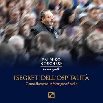 I segreti dell’ospitalità. Come diventare un manager a 6 stelle - Palmiro Noschese - Libro Edizioni Zerotre 2021 | Libraccio.it