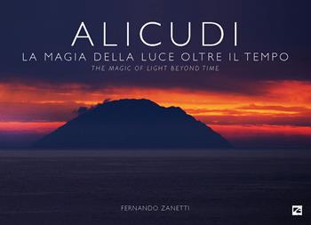 Alicudi. La magia della luce oltre il tempo-The magic of light beyond time. Ediz. a colori - Fernando Zanetti - Libro Edizioni Zerotre 2022, Le isole Eolie | Libraccio.it