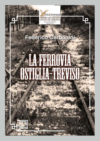 La ferrovia Ostiglia-Treviso - Federico Carbonini - Libro Edizioni Zerotre 2022, Premio letterario Città di Verona, Oggi è domani. Un nuovo inizio | Libraccio.it