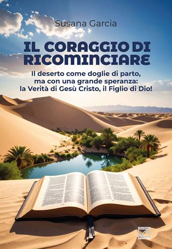 Il coraggio di ricominciare. Il deserto come doglie di parto, ma con una grande speranza: la verità di Gesù Cristo, il figlio di Dio! - Susana Garcia - Libro Edizioni Zerotre 2025 | Libraccio.it