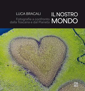 Il nostro mondo. Fotografie a confronto dalla Toscana e dal Pianeta. Ediz. illustrata - Luca Bracali - Libro Edizioni Zerotre 2025 | Libraccio.it