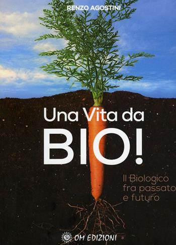 Una vita da Bio! Il biologico tra passato e futuro - Renzo Agostini - Libro OM 2020, Ben-Essere | Libraccio.it