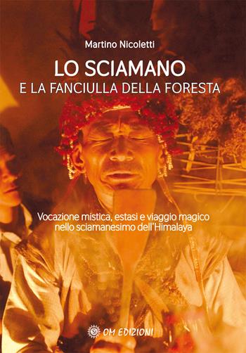 La sciamano e la fanciulla della foresta. Vocazione mistica, estasi e viaggio magico nello sciamanesimo dell'Himalaya - Martino Nicoletti - Libro OM 2021 | Libraccio.it