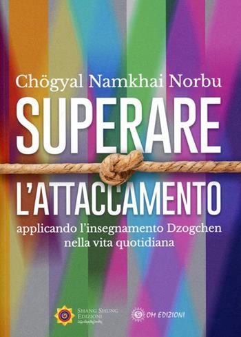 Superare l'attaccamento. Applicando l'insegnamento Dzogchen nella vita quotidiana - Norbu Namkhai - Libro OM 2020, I saggi | Libraccio.it