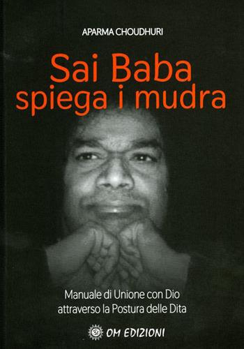 Sai Baba Spiega i Mudra. Manuale di unione con Dio attraverso la postura delle dita - Aparna Choudhuri - Libro OM 2020, I saggi | Libraccio.it