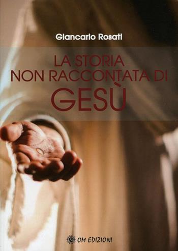 La storia non raccontata di Gesù - Giancarlo Rosati - Libro OM 2021, I saggi | Libraccio.it