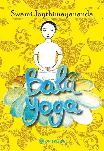 Bala Yoga. Manuale di yoga per bambini - Swami Joythimayananda - Libro OM 2021, La scienza dello yoga | Libraccio.it
