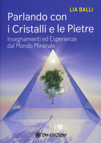 Parlando con i cristalli e le pietre. Insegnamenti ed esperienze dal mondo minerale - Lia Balli - Libro OM 2021, I saggi | Libraccio.it