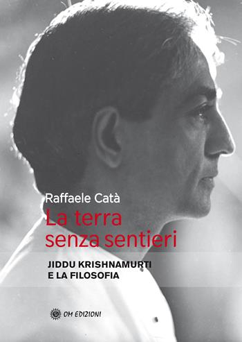 La terra senza sentieri. Jiddu Krishnamurti e la filosofia - Raffaele Catà - Libro OM 2021, I saggi | Libraccio.it