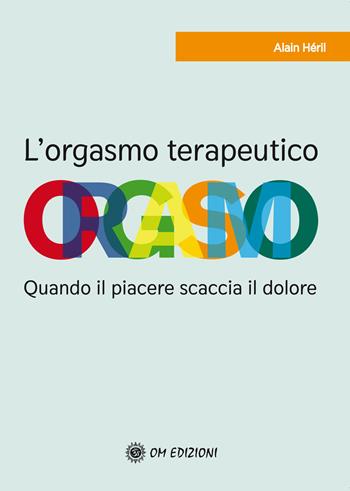 L' orgasmo terapeutico. Quando il piacere scaccia il dolore - Alain Héril - Libro OM 2021, I saggi | Libraccio.it