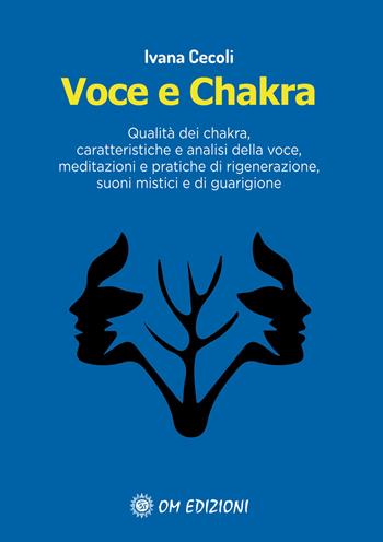 Voce e Chakra. Qualità dei chakra, caratteristiche e analisi della voce, meditazioni e pratiche di rigenerazione, suoni mistici e di guarigione - Ivana Cecoli - Libro OM 2021, I saggi | Libraccio.it
