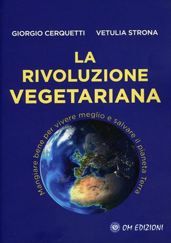 La rivoluzione vegetariana. Mangiare bene per vivere meglio e salvare il pianeta Terra - Giorgio Cerquetti, Vetulia Strona - Libro OM 2021, I saggi | Libraccio.it