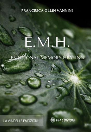 EMH Emotional Memory Healing. La via delle emozioni - Francesca Ollin Vannini - Libro OM 2021, I saggi | Libraccio.it