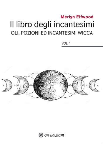 Il libro degli incantesimi. Olii, pozioni ed incantesimi wicca. Vol. 1 - Merlyn Elfwood - Libro OM 2021, I saggi | Libraccio.it