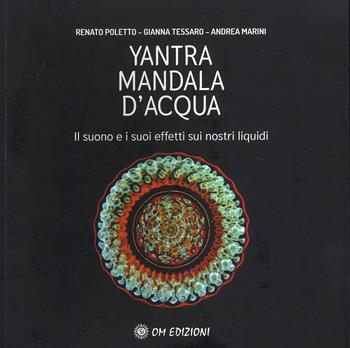 Yantra. Mandala d'acqua. Il suono e i suoi effetti sui nostri liquidi - Renato Poletto, Gianna Tessaro, Andrea Marini - Libro OM 2022, I saggi | Libraccio.it