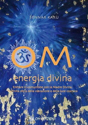 Om Energia Divina. Entrare in comunione con la Madre Divina, infinita sfera della vibrazione e della luce cosmica - Sennar Karu - Libro OM 2022, I saggi | Libraccio.it