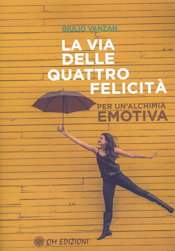 La via delle quattro felicità. Per un'alchimia emotiva - Giulio Vanzan - Libro OM 2022, I saggi | Libraccio.it