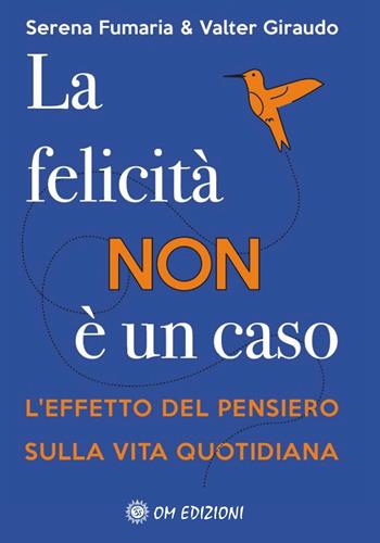 La felicità non è un caso. L'effetto del pensiero sulla vita quotidiana - Serena Fumaria, Valter Giraudo - Libro OM 2022, Ben-Essere | Libraccio.it