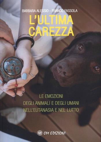 L'ultima carezza. Le emozioni degli animali e degli umani nell'eutanasia e nel lutto - Barbara Alessio, Franco Fassola - Libro OM 2023 | Libraccio.it