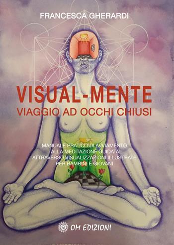 Visual mente. Manuale pratico di avviamento alla meditazione guidata attraverso visualizzazioni illustrate per bambini e giovani - Francesca Gherardi - Libro OM 2022 | Libraccio.it