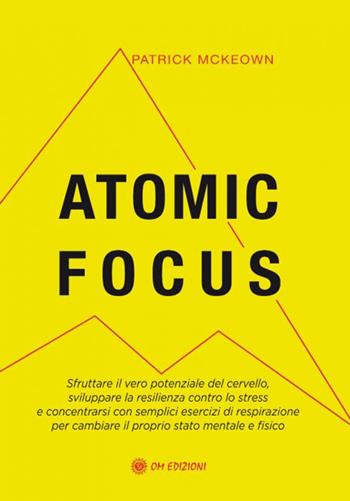 Atomic focus. Sfruttare il vero potere del cervello, sviluppare la resilienza contro lo stress e concentrarsi con semplici esercizi di respirazione per cambiare il proprio stato mentale e fisico - Patrick McKeown - Libro OM 2023, I saggi | Libraccio.it