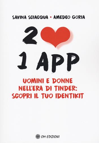 2 cuori 1 app. Uomini e donne nell'era di Tinder: scopri il tuo identikit - Amedeo Goria, Savina Sciacqua - Libro OM 2023, I saggi | Libraccio.it