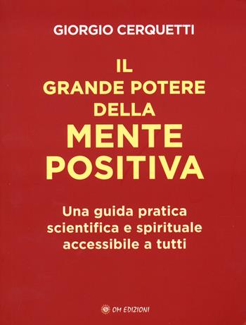 Il grande potere della mente positiva. Una guida pratica scientifica e spirituale accessibile a tutti - Giorgio Cerquetti - Libro OM 2023, I saggi | Libraccio.it