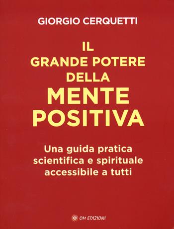 Il grande potere della mente positiva. Una guida pratica scientifica e spirituale accessibile a tutti - Giorgio Cerquetti - Libro OM 2023, I saggi | Libraccio.it