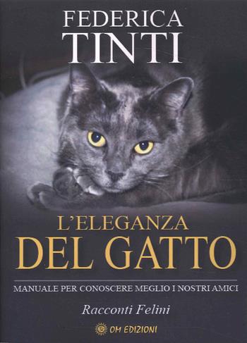 L'eleganza del gatto. Breve manuale per conoscere meglio i nostri amici. Favole feline - Federica Tinti - Libro OM 2023, I saggi | Libraccio.it