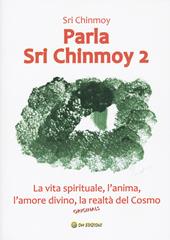 Parla Sri Chinmoy. Vol. 2: La vita spirituale, l'anima, l'amore divino, la realtà del cosmo
