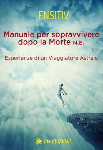 Manuale per sopravvivere dopo la morte. Esperienze di un viaggiatore astrale - Ensitiv - Libro OM 2023, I saggi | Libraccio.it