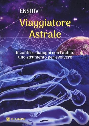 Viaggiatore astrale. Incontri e dialoghi con l'aldilà. Uno strumento per evolvere - Ensitiv - Libro OM 2023, I saggi | Libraccio.it