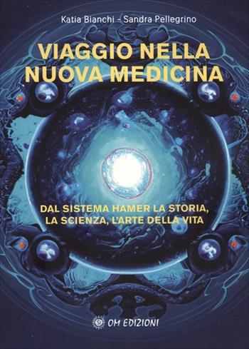 Viaggio nella nuova medicina. Dal sistema di Hamer la storia, la scienza, l'arte della vita - Katia Bianchi, Sandra Pellegrino - Libro OM 2024 | Libraccio.it