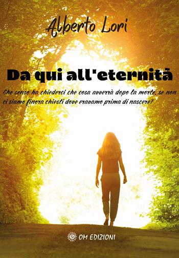 Da qui all'eternità. Che senso ha chiederci che cosa avverrà dopo la morte, se non ci siamo finora chiesti dove eravamo prima di nascere? - Alberto Lori - Libro OM 2024, I saggi | Libraccio.it