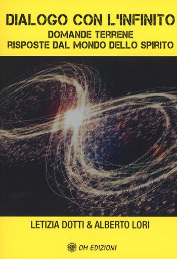 Dialogo con l'infinito. Domande terrene. Rsposte dal mondo dello spirito - Letizia Dotti, Alberto Lori - Libro OM 2024 | Libraccio.it
