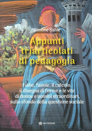 Appunti triarticolati di pedagogia. Fiabe, favole, il calcolo, il disegno di forme e le vite di donne e uomini straordinari, sullo sfondo della questione sociale - Simone Salve - Libro OM 2025 | Libraccio.it