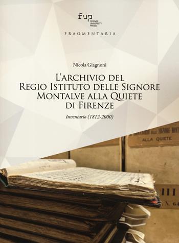 L'archivio del Regio Istituto delle Signore Montalve alla Quiete di Firenze. Inventario (1812-2000) - Nicola Giagnoni - Libro Firenze University Press 2023, Fragmentaria. Studi di storia culturale e antropologia religiosa | Libraccio.it