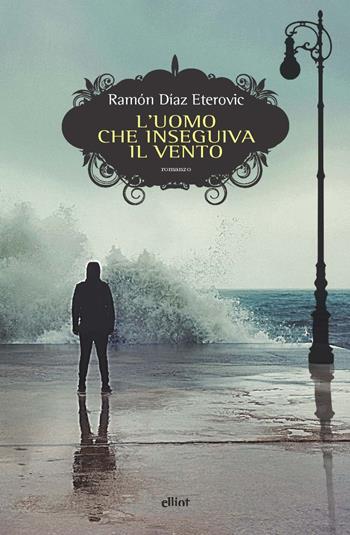 L'uomo che inseguiva il vento - Ramon Diaz Eterovic - Libro Elliot 2021, Scatti | Libraccio.it