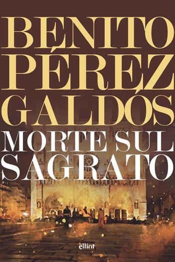 Morte sul sagrato - Benito Pérez Galdós - Libro Elliot 2021, Lampi | Libraccio.it