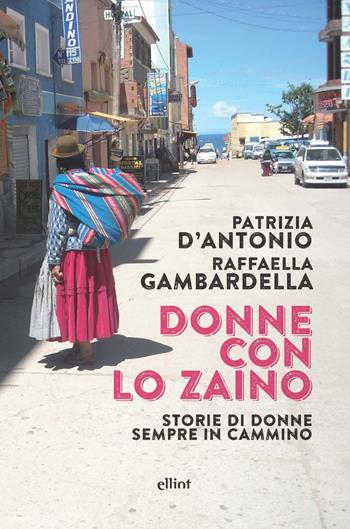 Donne con lo zaino. Storie di donne sempre in cammino - Patrizia D'Antonio, Raffaella Gambardella - Libro Elliot 2021, Raggi | Libraccio.it