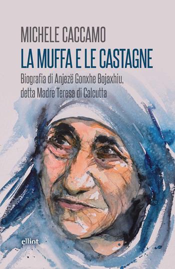 La muffa e le castagne. Biografia di Anjezë Gonxhe Bojaxhiu, detta Madre Teresa di Calcutta - Michele Caccamo - Libro Elliot 2022, Fuori collana | Libraccio.it