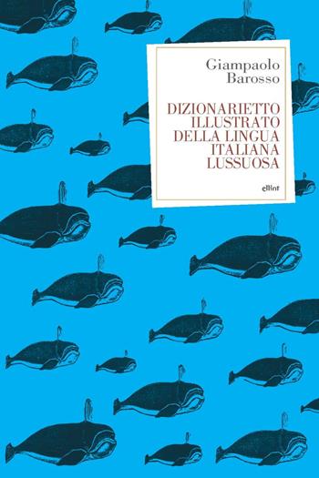 Dizionarietto illustrato della lingua italiana lussuosa - Giampaolo Barosso - Libro Elliot 2022, Antidoti | Libraccio.it