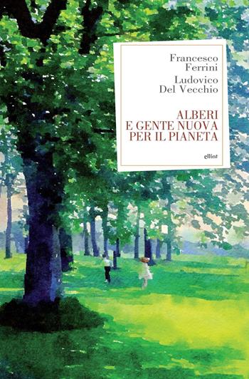 Alberi e gente nuova per il pianeta - Francesco Ferrini, Ludovico Del Vecchio - Libro Elliot 2022, Antidoti | Libraccio.it