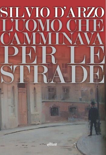 L'uomo che camminava per le strade - Silvio D'Arzo - Libro Elliot 2023, Lampi | Libraccio.it