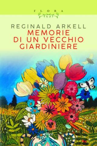 Memorie di un vecchio giardiniere - Reginald Arkell - Libro Elliot 2023, Flora | Libraccio.it