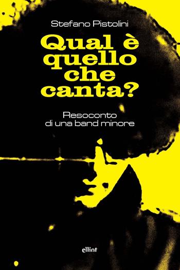 Qual è quello che canta? Resoconto di una band minore - Stefano Pistolini - Libro Elliot 2024, Scatti | Libraccio.it